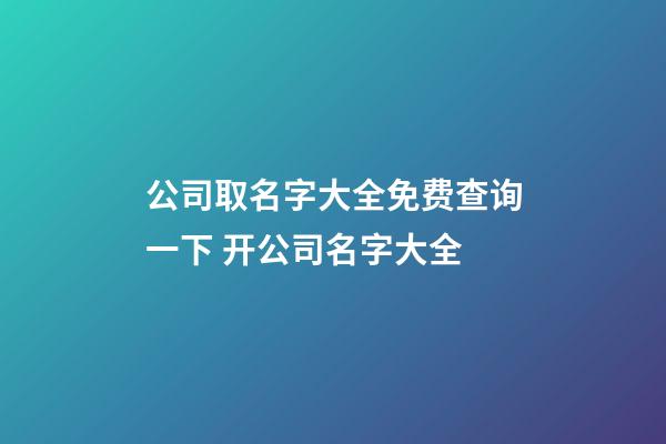 公司取名字大全免费查询一下 开公司名字大全